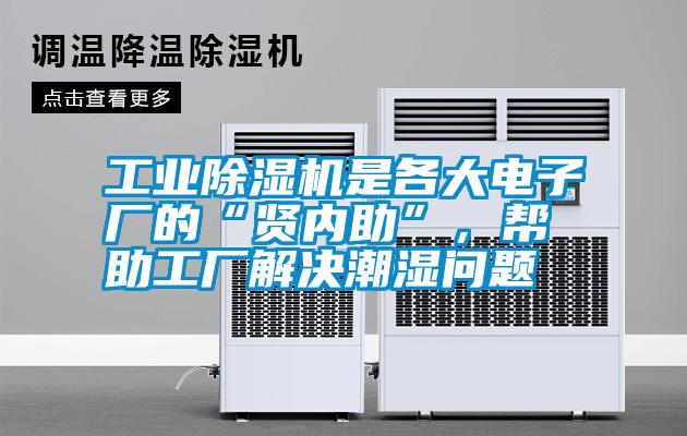 工業(yè)除濕機是各大電子廠的“賢內(nèi)助”，幫助工廠解決潮濕問題