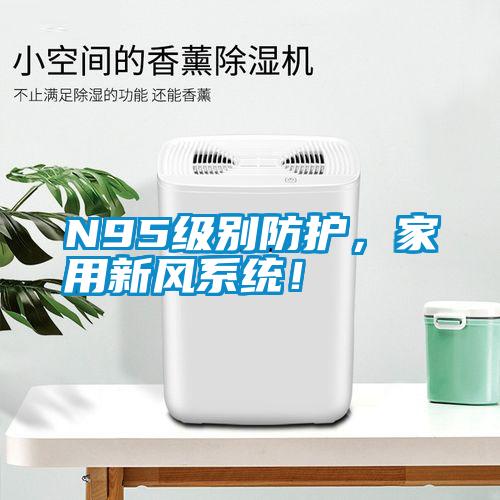 N95級(jí)別防護(hù)，家用新風(fēng)系統(tǒng)！