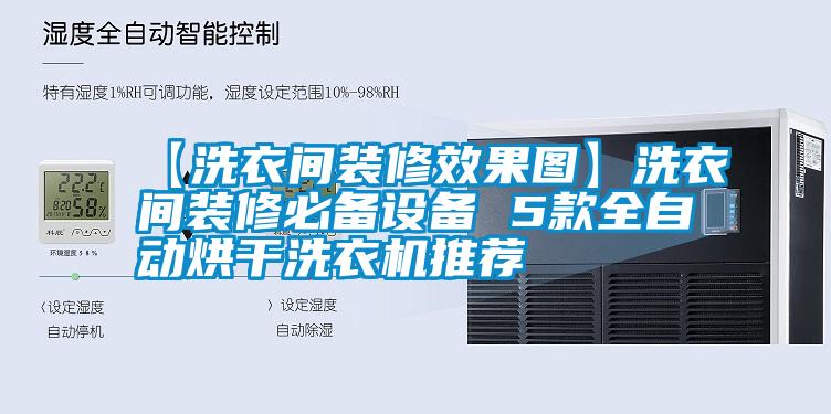 【洗衣間裝修效果圖】洗衣間裝修必備設(shè)備 5款全自動烘干洗衣機(jī)推薦