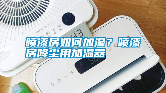 噴漆房如何加濕？噴漆房降塵用加濕器