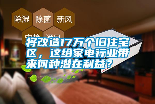 將改造17萬個舊住宅區(qū)，這給家電行業(yè)帶來何種潛在利益？