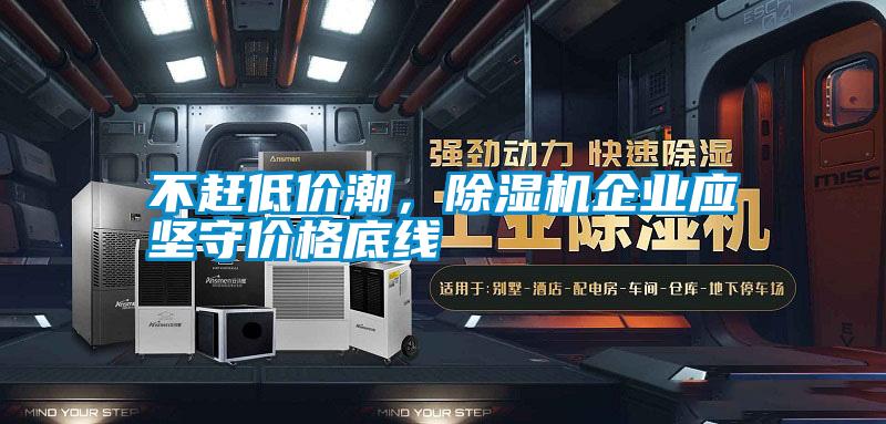 不趕低價潮，除濕機企業(yè)應堅守價格底線