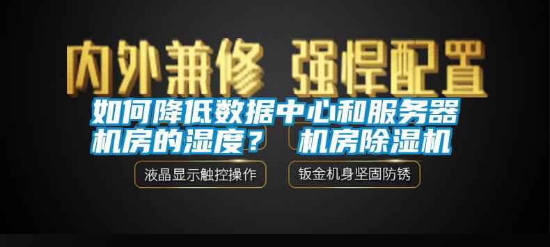 如何降低數(shù)據(jù)中心和服務(wù)器機(jī)房的濕度？ 機(jī)房除濕機(jī)