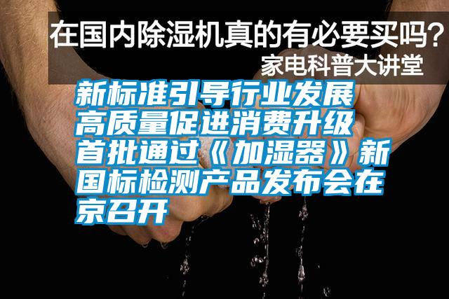 新標準引導行業(yè)發(fā)展 高質量促進消費升級 首批通過《加濕器》新國標檢測產品發(fā)布會在京召開