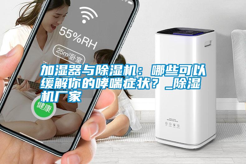 加濕器與除濕機：哪些可以緩解你的哮喘癥狀？_除濕機廠家