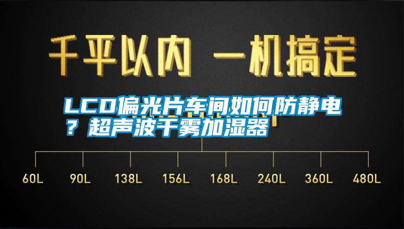 LCD偏光片車(chē)間如何防靜電？超聲波干霧加濕器