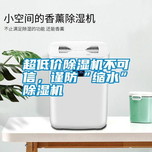 超低價除濕機不可信，謹防“縮水”除濕機