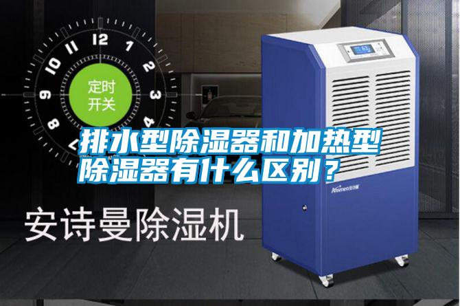 排水型除濕器和加熱型除濕器有什么區(qū)別？