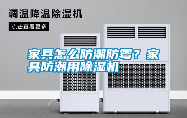 家具怎么防潮防霉？家具防潮用除濕機(jī)