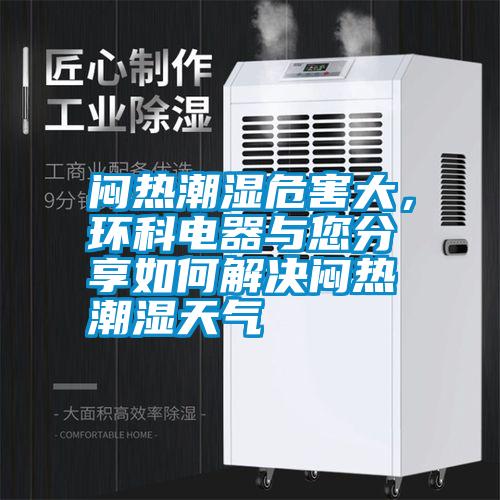 悶熱潮濕危害大，環(huán)科電器與您分享如何解決悶熱潮濕天氣