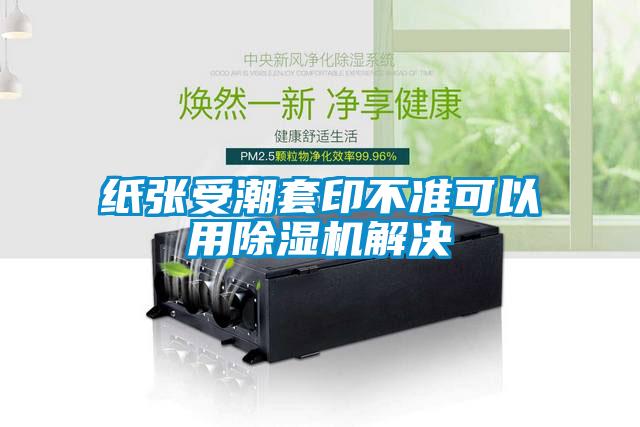 紙張受潮套印不準可以用除濕機解決