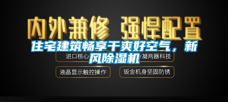 住宅建筑暢享干爽好空氣，新風除濕機