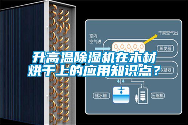 升高溫除濕機(jī)在木材烘干上的應(yīng)用知識(shí)點(diǎn)？