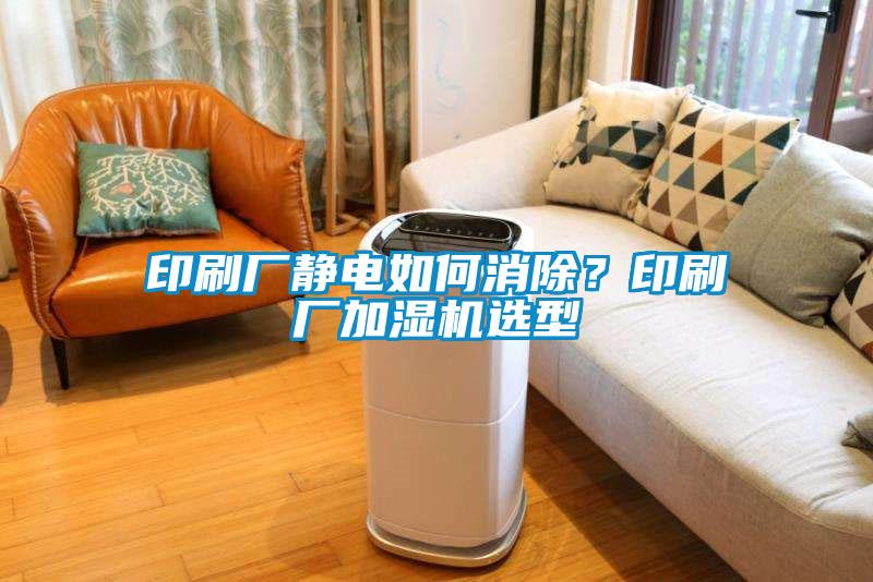 印刷廠靜電如何消除？印刷廠加濕機(jī)選型