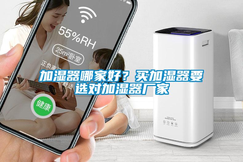 加濕器哪家好？買加濕器要選對(duì)加濕器廠家