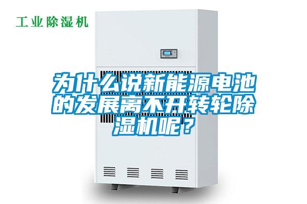 為什么說新能源電池的發(fā)展離不開轉(zhuǎn)輪除濕機呢？