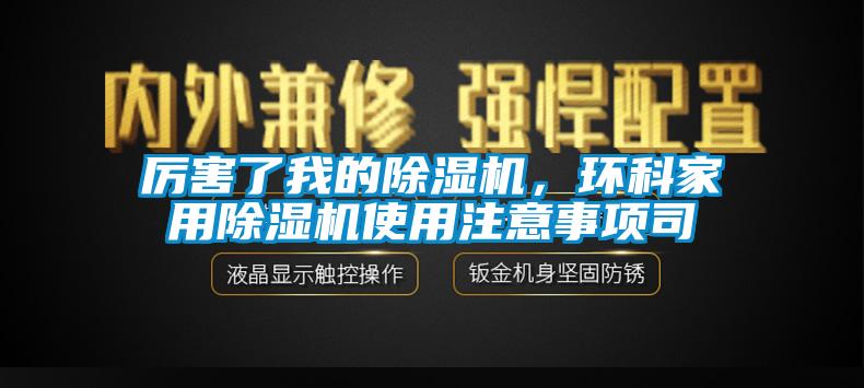 厲害了我的除濕機，環(huán)科家用除濕機使用注意事項司