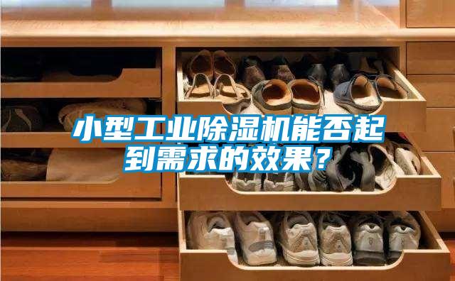 小型工業(yè)除濕機能否起到需求的效果？