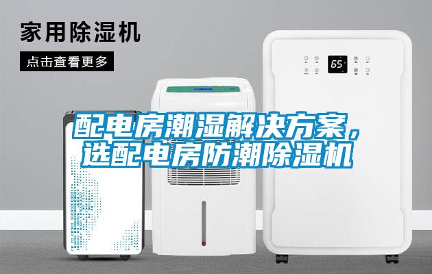 配電房潮濕解決方案，選配電房防潮除濕機