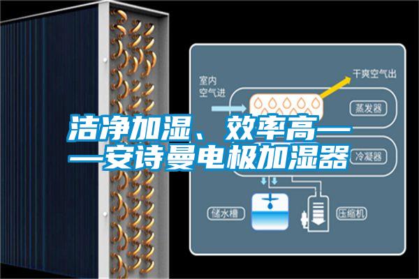 潔凈加濕、效率高——安詩曼電極加濕器