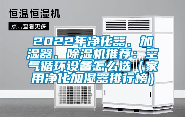 2022年凈化器、加濕器、除濕機推薦：空氣循環(huán)設備怎么選（家用凈化加濕器排行榜）