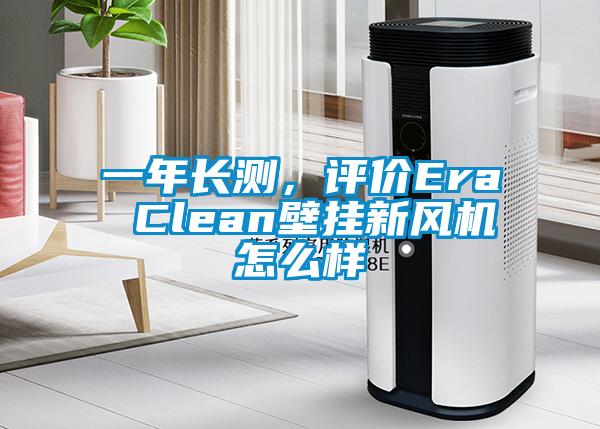 一年長測，評價Era Clean壁掛新風(fēng)機(jī)怎么樣