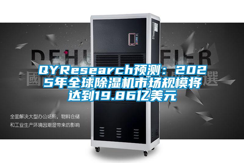 QYResearch預(yù)測(cè)：2025年全球除濕機(jī)市場(chǎng)規(guī)模將達(dá)到19.86億美元