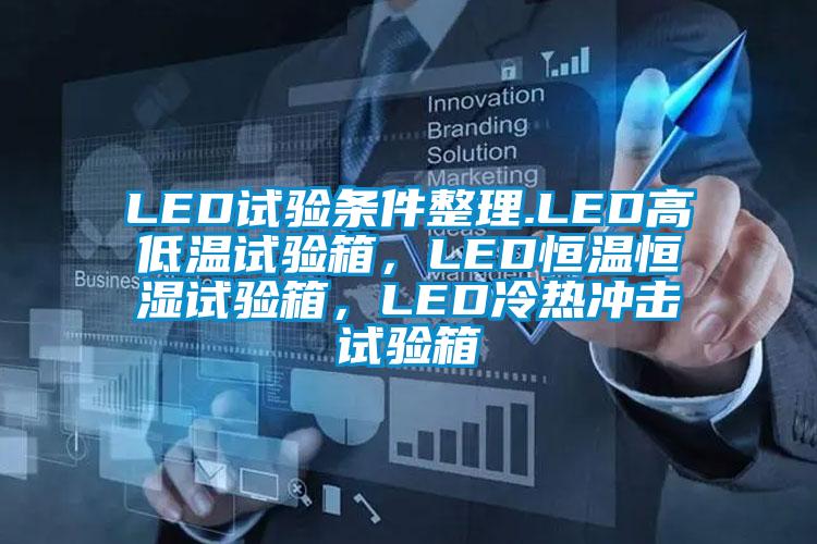 LED試驗(yàn)條件整理.LED高低溫試驗(yàn)箱，LED恒溫恒濕試驗(yàn)箱，LED冷熱沖擊試驗(yàn)箱