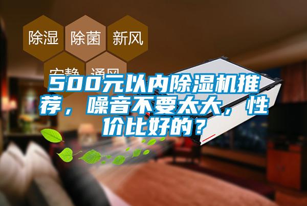 500元以內(nèi)除濕機(jī)推薦，噪音不要太大，性價(jià)比好的？