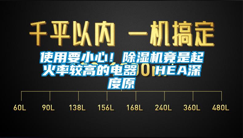 使用要小心！除濕機(jī)竟是起火率較高的電器  HEA深度原