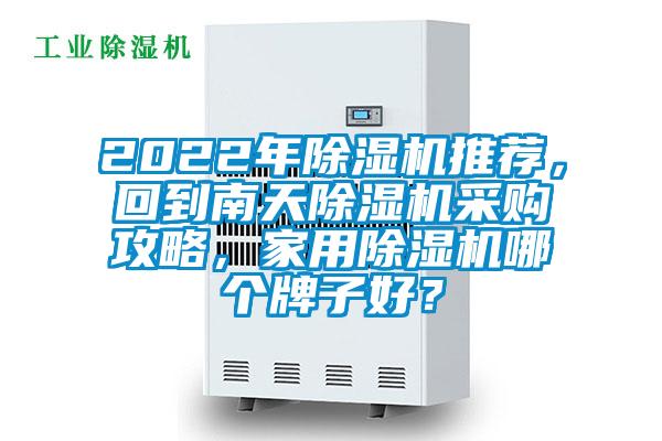 2022年除濕機(jī)推薦，回到南天除濕機(jī)采購攻略，家用除濕機(jī)哪個(gè)牌子好？