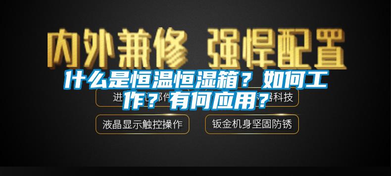 什么是恒溫恒濕箱？如何工作？有何應(yīng)用？