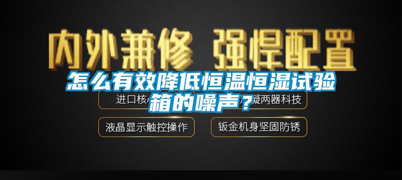 怎么有效降低恒溫恒濕試驗箱的噪聲？