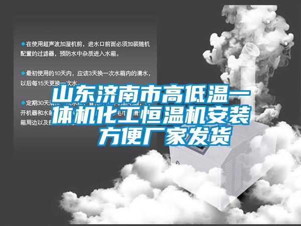 山東濟(jì)南市高低溫一體機化工恒溫機安裝  方便廠家發(fā)貨