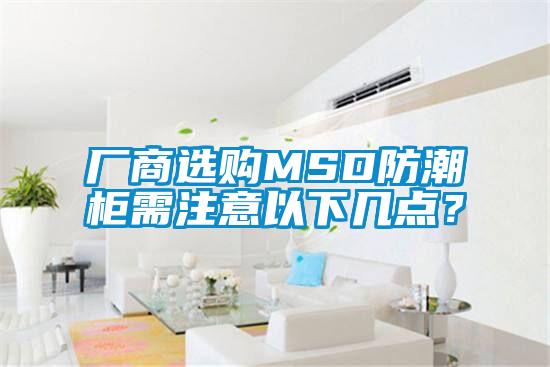 廠商選購(gòu)MSD防潮柜需注意以下幾點(diǎn)？