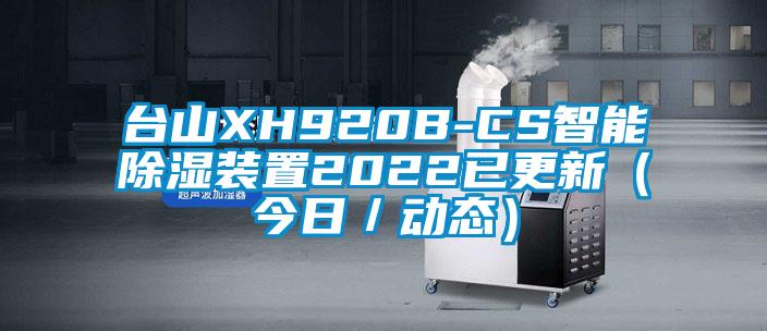 臺山XH920B-CS智能除濕裝置2022已更新（今日／動(dòng)態(tài)）