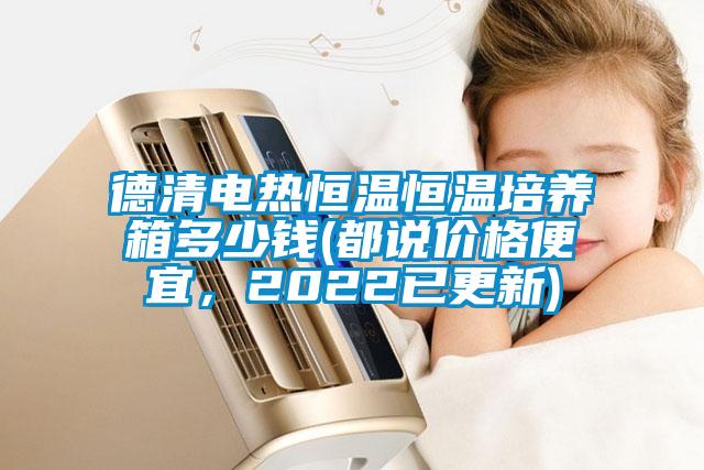 德清電熱恒溫恒溫培養(yǎng)箱多少錢(都說價格便宜，2022已更新)