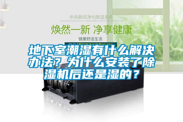 地下室潮濕有什么解決辦法？為什么安裝了除濕機(jī)后還是濕的？