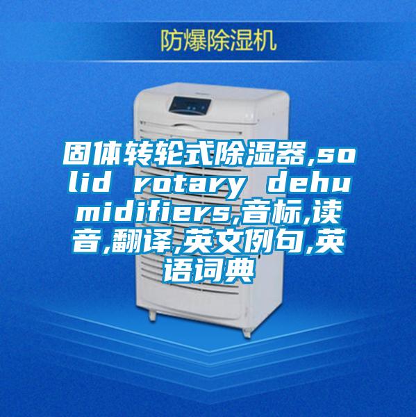 固體轉(zhuǎn)輪式除濕器,solid rotary dehumidifiers,音標,讀音,翻譯,英文例句,英語詞典