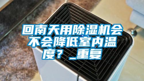 回南天用除濕機會不會降低室內(nèi)溫度？_重復(fù)