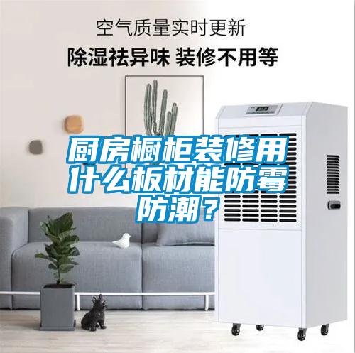 廚房櫥柜裝修用什么板材能防霉防潮？