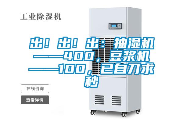 出！出！出：抽濕機——400，豆?jié){機——100，已自刀求秒