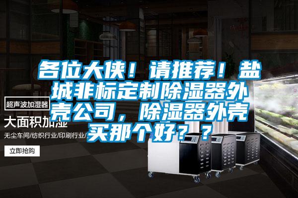 各位大俠！請推薦！鹽城非標定制除濕器外殼公司，除濕器外殼買那個好？？