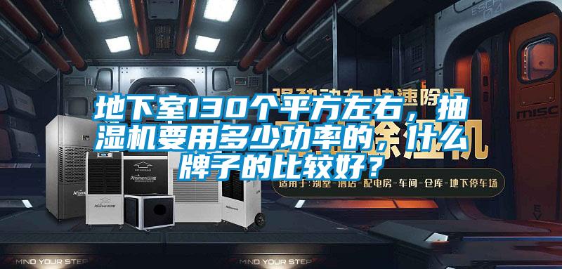 地下室130個平方左右，抽濕機要用多少功率的，什么牌子的比較好？