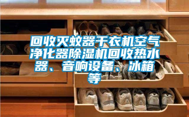 回收滅蚊器干衣機空氣凈化器除濕機回收熱水器、音響設備、冰箱等