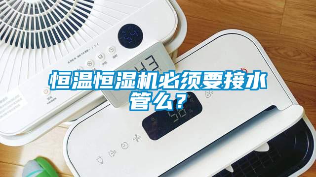 恒溫恒濕機(jī)必須要接水管么？