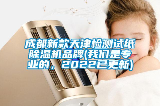 成都新款天津檢測試紙除濕機品牌(我們是專業(yè)的，2022已更新)