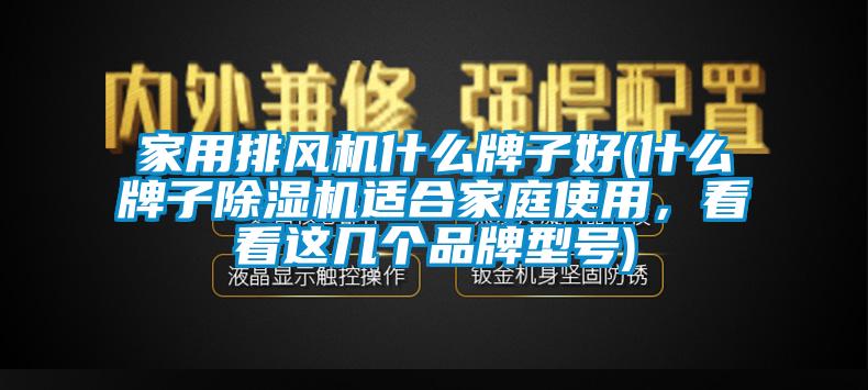 家用排風(fēng)機(jī)什么牌子好(什么牌子除濕機(jī)適合家庭使用，看看這幾個(gè)品牌型號)