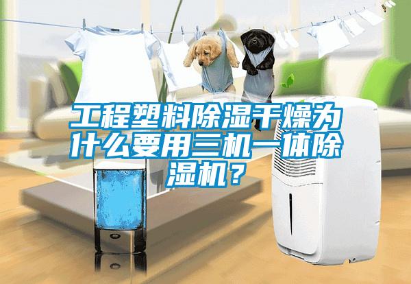 工程塑料除濕干燥為什么要用三機(jī)一體除濕機(jī)？