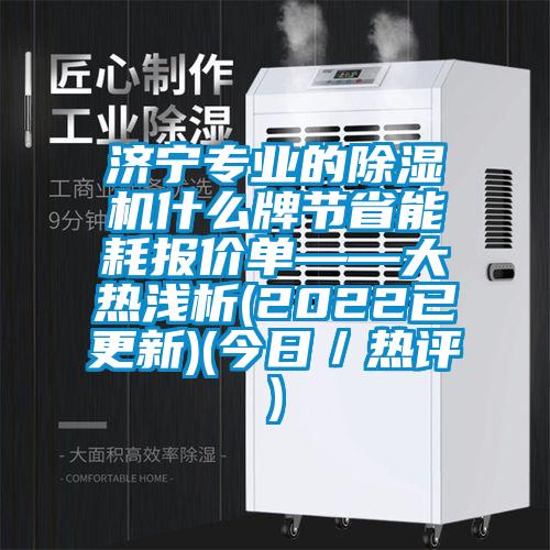 濟(jì)寧專業(yè)的除濕機(jī)什么牌節(jié)省能耗報(bào)價(jià)單——大熱淺析(2022已更新)(今日／熱評(píng))